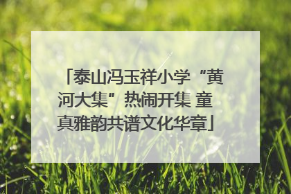 泰山冯玉祥小学“黄河大集”热闹开集 童真雅韵共谱文化华章