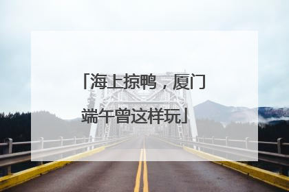 海上掠鸭，厦门端午曾这样玩