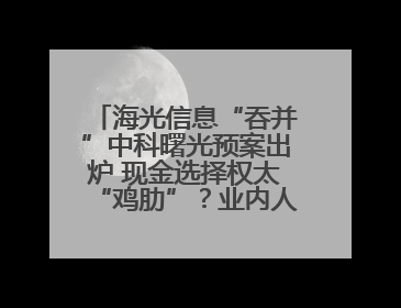 海光信息“吞并”中科曙光预案出炉 现金选择权太“鸡肋”？业内人士：企业不想大量现金流出