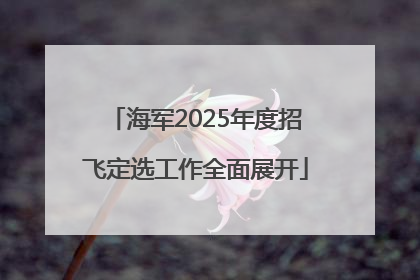 海军2025年度招飞定选工作全面展开