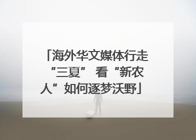 海外华文媒体行走“三夏” 看“新农人”如何逐梦沃野