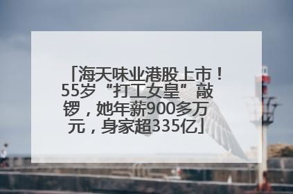 海天味业港股上市！55岁“打工女皇”敲锣，她年薪900多万元，身家超335亿