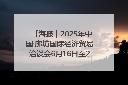 海报｜2025年中国·廊坊国际经济贸易洽谈会6月16日至20日在廊坊召开