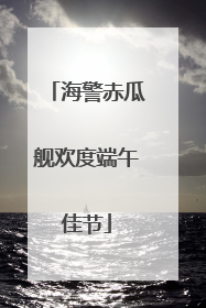 海警赤瓜舰欢度端午佳节