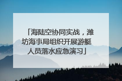 海陆空协同实战，潍坊海事局组织开展游艇人员落水应急演习