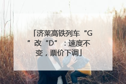 济莱高铁列车“G”改“D”：速度不变，票价下调