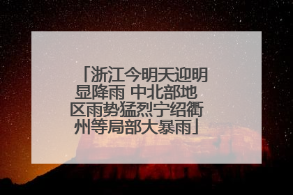 浙江今明天迎明显降雨 中北部地区雨势猛烈宁绍衢州等局部大暴雨