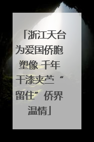 浙江天台为爱国侨胞塑像 千年干漆夹苎“留住”侨界温情