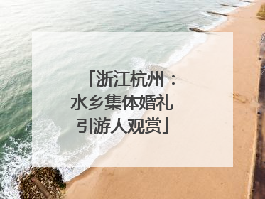 浙江杭州：水乡集体婚礼引游人观赏