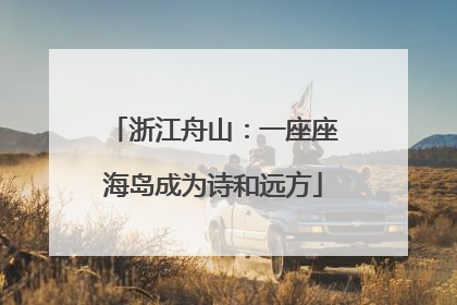 浙江舟山：一座座海岛成为诗和远方