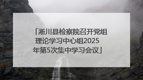 淅川县检察院召开党组理论学习中心组2025年第5次集中学习会议