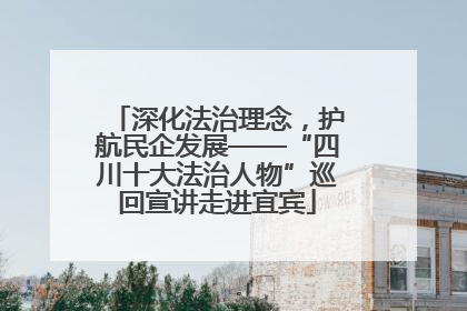 深化法治理念，护航民企发展——“四川十大法治人物”巡回宣讲走进宜宾