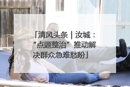 清风头条｜汝城：“点题整治”推动解决群众急难愁盼