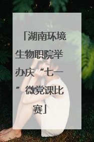 湖南环境生物职院举办庆“七一”微党课比赛