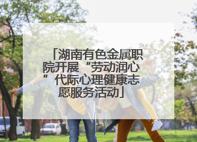湖南有色金属职院开展“劳动润心”代际心理健康志愿服务活动