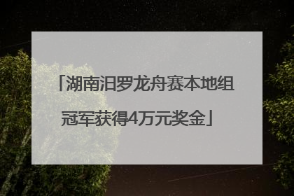 湖南汨罗龙舟赛本地组冠军获得4万元奖金