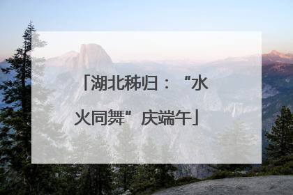 湖北秭归：“水火同舞”庆端午