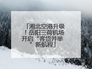 湘北空港升级！岳阳三荷机场开启“客货并举”新航程