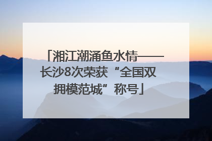 湘江潮涌鱼水情——长沙8次荣获“全国双拥模范城”称号