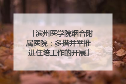滨州医学院烟合附属医院：多措并举推进住培工作的开展