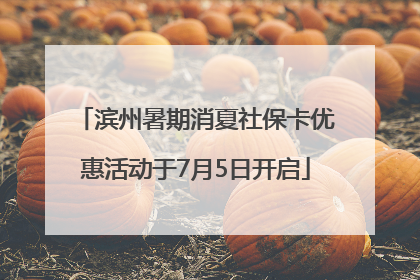 滨州暑期消夏社保卡优惠活动于7月5日开启