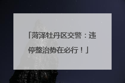 菏泽牡丹区交警：违停整治势在必行！