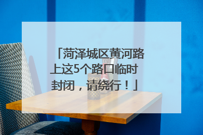 菏泽城区黄河路上这5个路口临时封闭，请绕行！