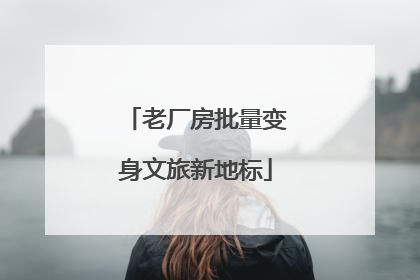 老厂房批量变身文旅新地标