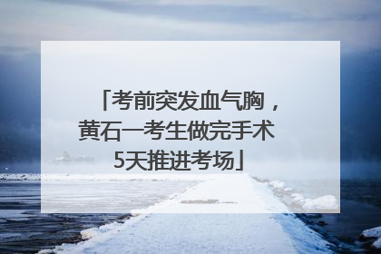 考前突发血气胸，黄石一考生做完手术5天推进考场