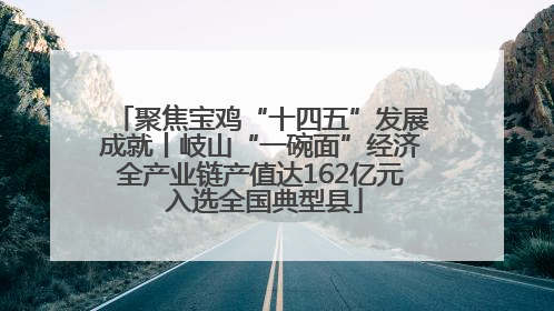 聚焦宝鸡“十四五”发展成就丨岐山“一碗面”经济全产业链产值达162亿元 入选全国典型县