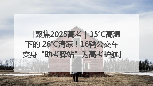 聚焦2025高考｜35℃高温下的 26℃清凉！16辆公交车变身“助考驿站”为高考护航