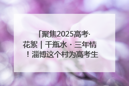聚焦2025高考·花絮｜千瓶水・三年情！淄博这个村为高考生递上“奋进清凉”