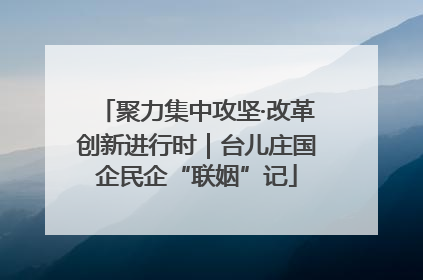 聚力集中攻坚·改革创新进行时｜台儿庄国企民企“联姻”记