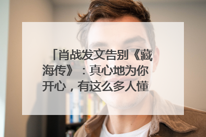 肖战发文告别《藏海传》：真心地为你开心，有这么多人懂你，导演回应“是否有第二季”