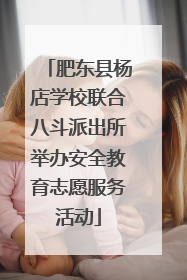 肥东县杨店学校联合八斗派出所举办安全教育志愿服务活动