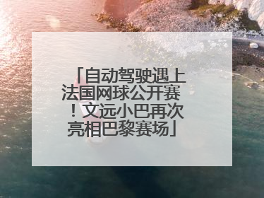 自动驾驶遇上法国网球公开赛！文远小巴再次亮相巴黎赛场