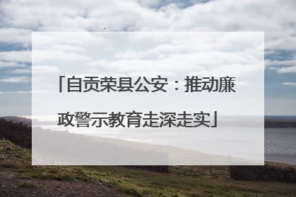自贡荣县公安：推动廉政警示教育走深走实