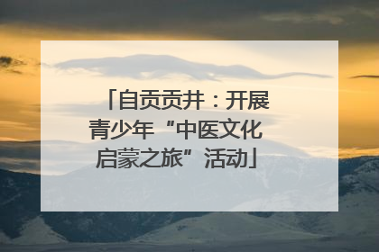 自贡贡井：开展青少年“中医文化启蒙之旅”活动
