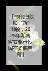 节能增效 焕“新”引领，2025年湖南省节能宣传周在娄底启幕