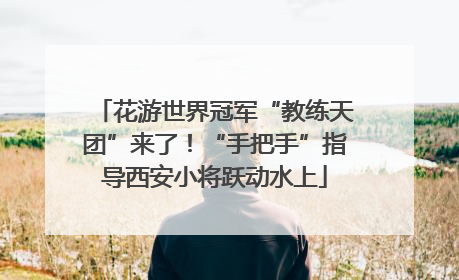 花游世界冠军“教练天团”来了！“手把手”指导西安小将跃动水上