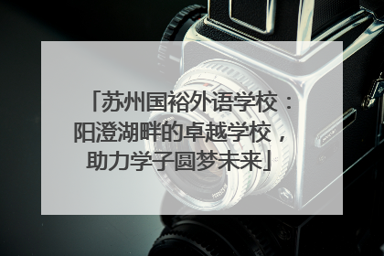 苏州国裕外语学校：阳澄湖畔的卓越学校，助力学子圆梦未来