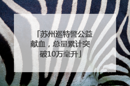 苏州巡特警公益献血，总量累计突破10万毫升