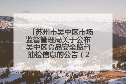 苏州市吴中区市场监督管理局关于公布吴中区食品安全监督抽检信息的公告（2025年第四期）