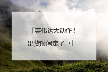 英伟达大动作！出货时间定了→