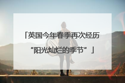 英国今年春季再次经历“阳光灿烂的季节”