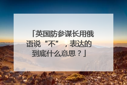 英国防参谋长用俄语说“不”，表达的到底什么意思？