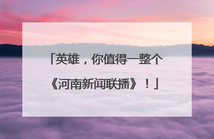 英雄，你值得一整个《河南新闻联播》！