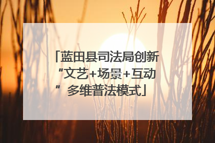 蓝田县司法局创新“文艺+场景+互动”多维普法模式