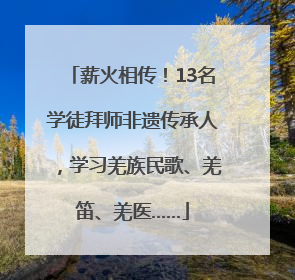 薪火相传！13名学徒拜师非遗传承人，学习羌族民歌、羌笛、羌医……