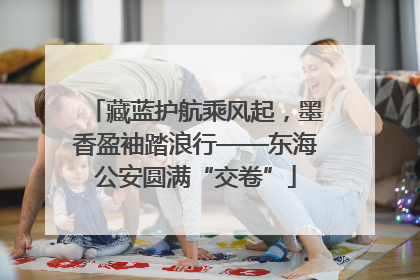 藏蓝护航乘风起，墨香盈袖踏浪行——东海公安圆满“交卷”